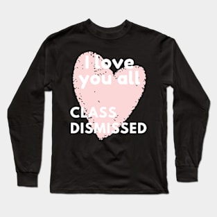 I love you all class dismissed Long Sleeve T-Shirt